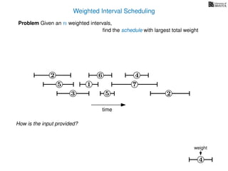 Weighted Interval Scheduling
6
Problem Given an n weighted intervals,
ﬁnd the schedule with largest total weight
2
1
3 5 2
4
7
time
5
4
weight
How is the input provided?
 