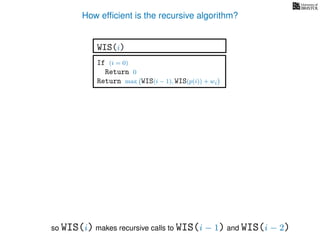 How efﬁcient is the recursive algorithm?
If (i = 0)
Return 0
Return max WIS(i − 1), WIS(p(i)) + wi
WIS(i)
so WIS(i) makes recursive calls to WIS(i − 1) and WIS(i − 2)
 