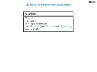 3. Store the solutions to subproblems
If (i = 0)
Return 0
If WIS[i] undefined
WIS[i]= max MemWIS(i − 1), MemWIS(p(i)) + wi
Return WIS[i]
MemWIS(i)
 