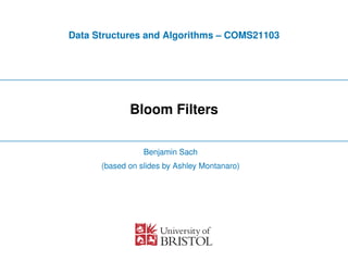 Data Structures and Algorithms – COMS21103
Bloom Filters
Benjamin SachBenjamin Sach
(based on slides by Ashley Montanaro)
 