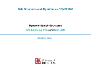 Data Structures and Algorithms – COMS21103
Dynamic Search Structures
Self-balancing Trees and Skip Lists
Benjamin Sach
 