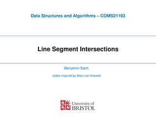 Data Structures and Algorithms – COMS21103
Line Segment Intersections
Benjamin Sach
slides inspired by Marc van Kreveld
 
