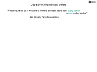 Use something we saw before
We already have two options:
What should we do if we want to ﬁnd the shortest paths from every vertex
to every other vertex?
 