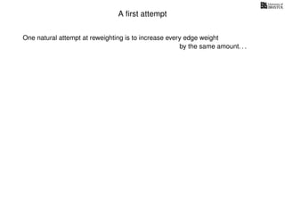 A ﬁrst attempt
One natural attempt at reweighting is to increase every edge weight
by the same amount. . .
 