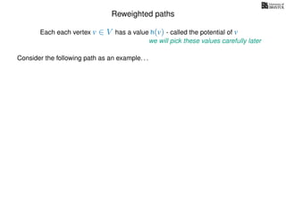 Reweighted paths
Consider the following path as an example. . .
Each each vertex v ∈ V has a value h(v) - called the potential of v
we will pick these values carefully later
 