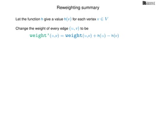 Reweighting summary
Let the function h give a value h(v) for each vertex v ∈ V
weight’(u,v) = weight(u,v) + h(u) − h(v)
Change the weight of every edge (u, v) to be
 