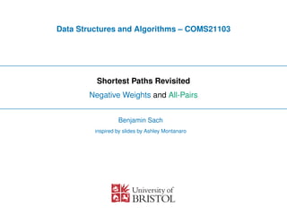 Data Structures and Algorithms – COMS21103
Shortest Paths Revisited
Negative Weights and All-Pairs
Benjamin Sach
inspired by slides by Ashley Montanaro
 