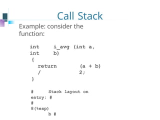Call Stack
Example: consider the
function:
int i_avg (int a,
int b)
{
return (a + b)
/ 2;
}
# Stack layout on
entry: #
#
8(%esp)
b #
 