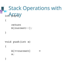 Stack Operations with
Array
int pop()
{
return
A[current--];
}
void push(int x)
{
A[++current] =
x;
}
 