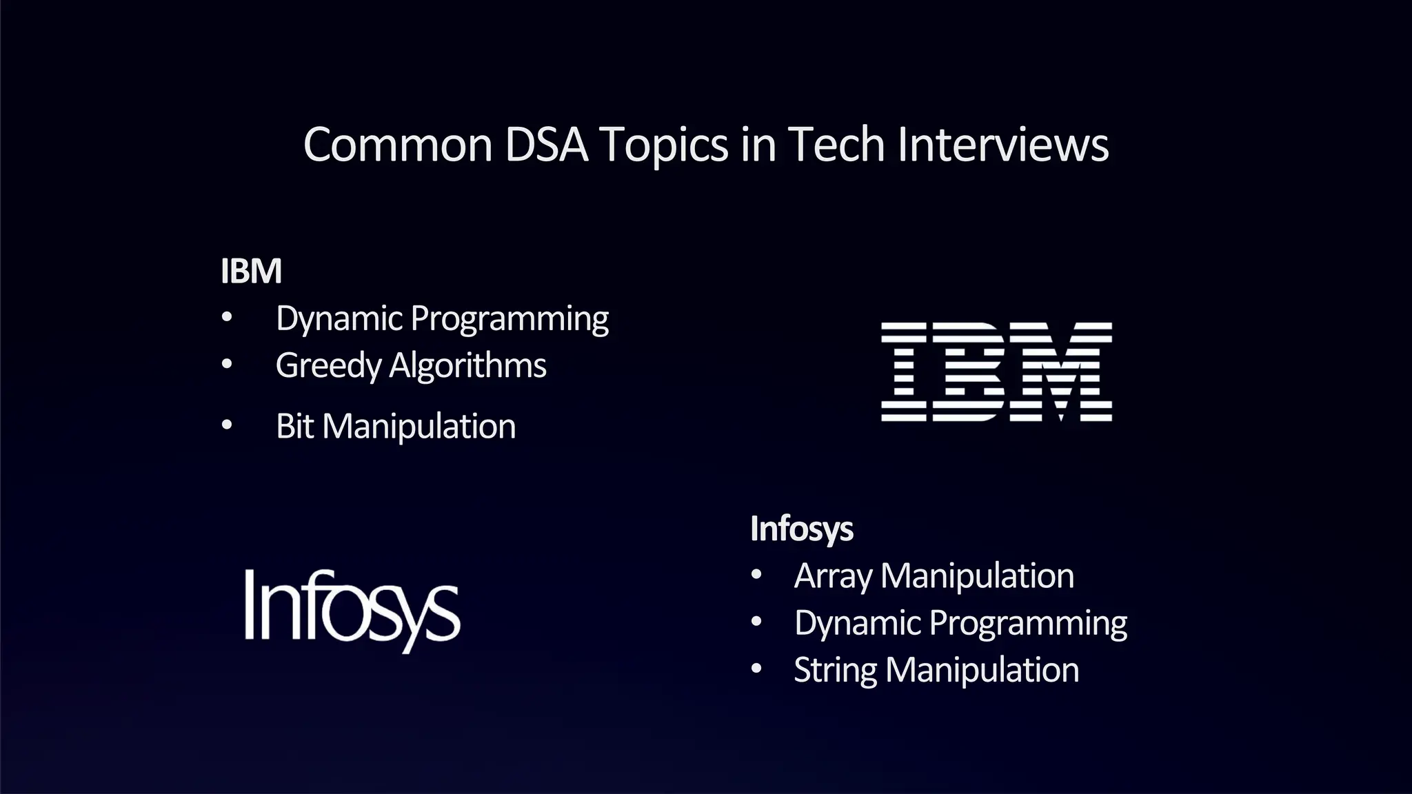 Common DSA Topics in Tech Interviews
IBM
• Dynamic Programming
• GreedyAlgorithms
• BitManipulation
Infosys
• ArrayManipulation
• Dynamic Programming
• String Manipulation
 