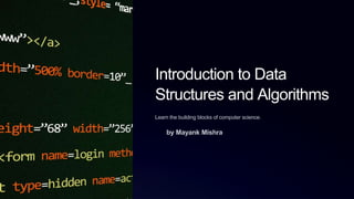 Introduction to Data
Structures and Algorithms
Learn the building blocks of computer science.
by Mayank Mishra
 