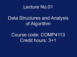 Lecture No.01
Data Structures and Analysis
of Algorithm
Course code: COMP4113
Credit hours: 3+1
 