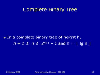 1 February 2023 Anna University, Chennai - 600 025 60
Complete Binary Tree
 In a complete binary tree of height h,
h + 1 ≤ n ≤ 2h+1 – 1 and h = └ lg n ┘
 