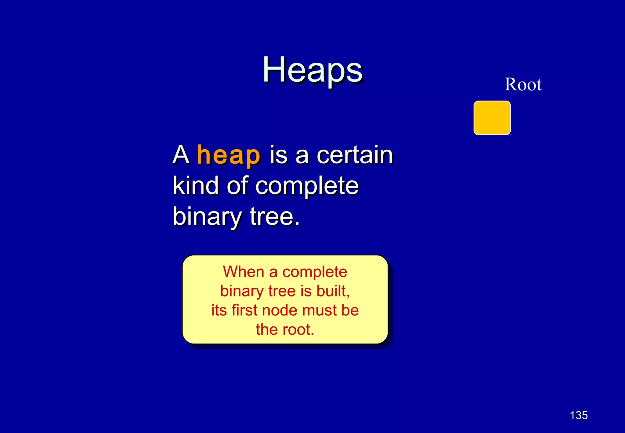 Heaps               Root


A heap is a certain
kind of complete
binary tree.

      When a complete
      When a complete
     binary tree is built,
      binary tree is built,
   its first node must be
    its first node must be
            the root.
             the root.



                                     135
 