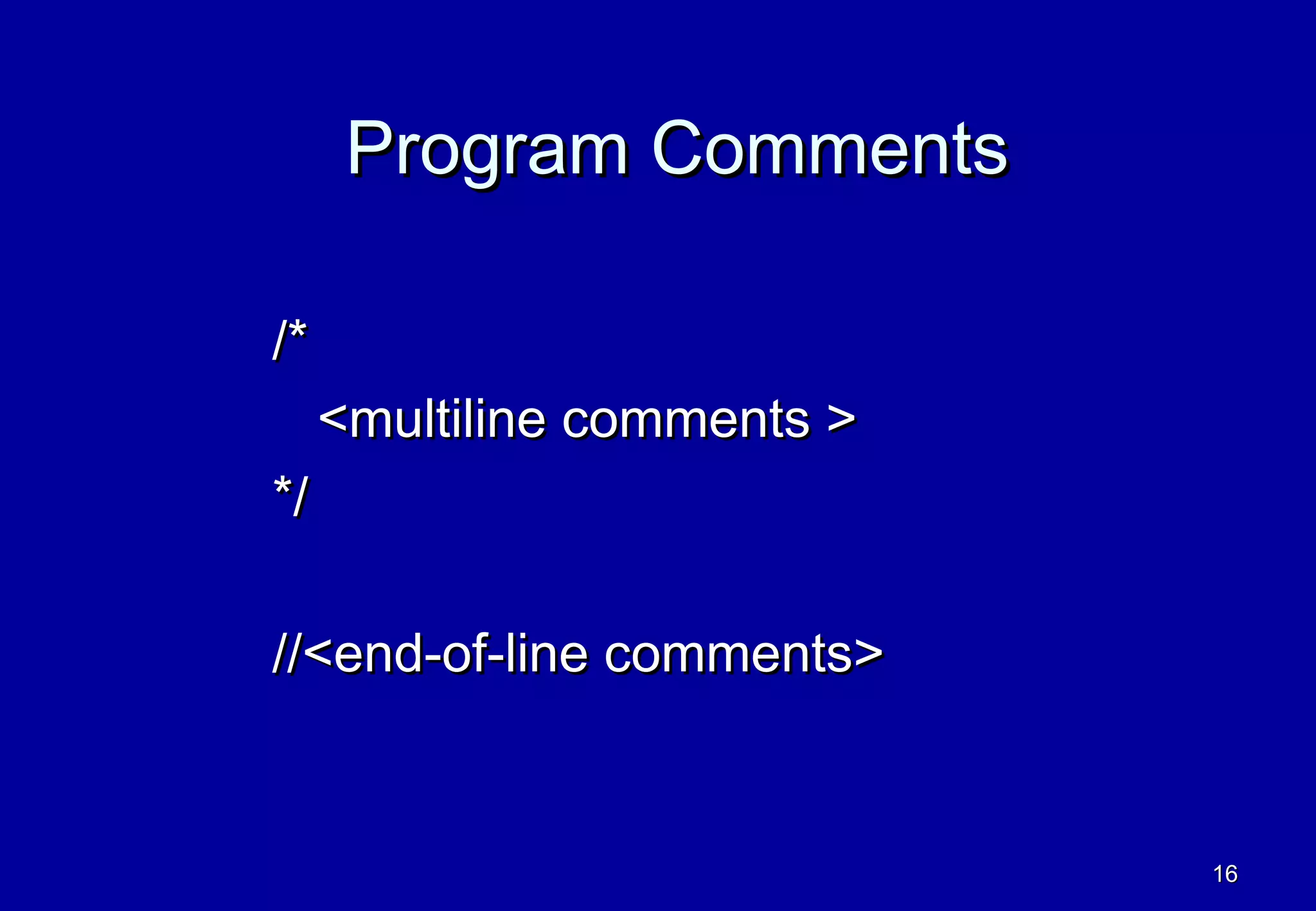 Program Comments

/*
     <multiline comments >
*/

//<end-of-line comments>


                             16
 