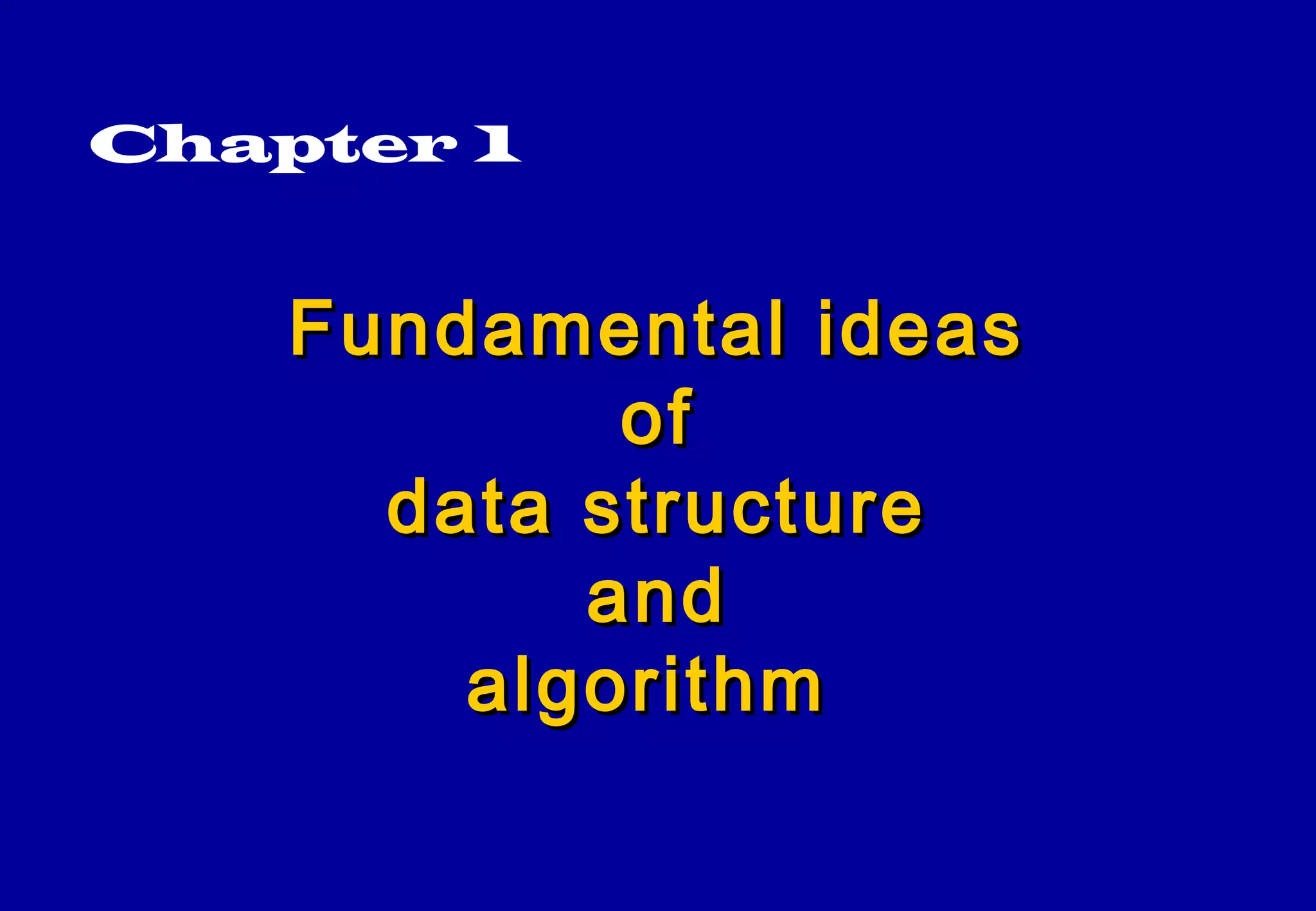 Chapter 1


    Fundamental ideas
            of
      data structure
           and
        algorithm
 