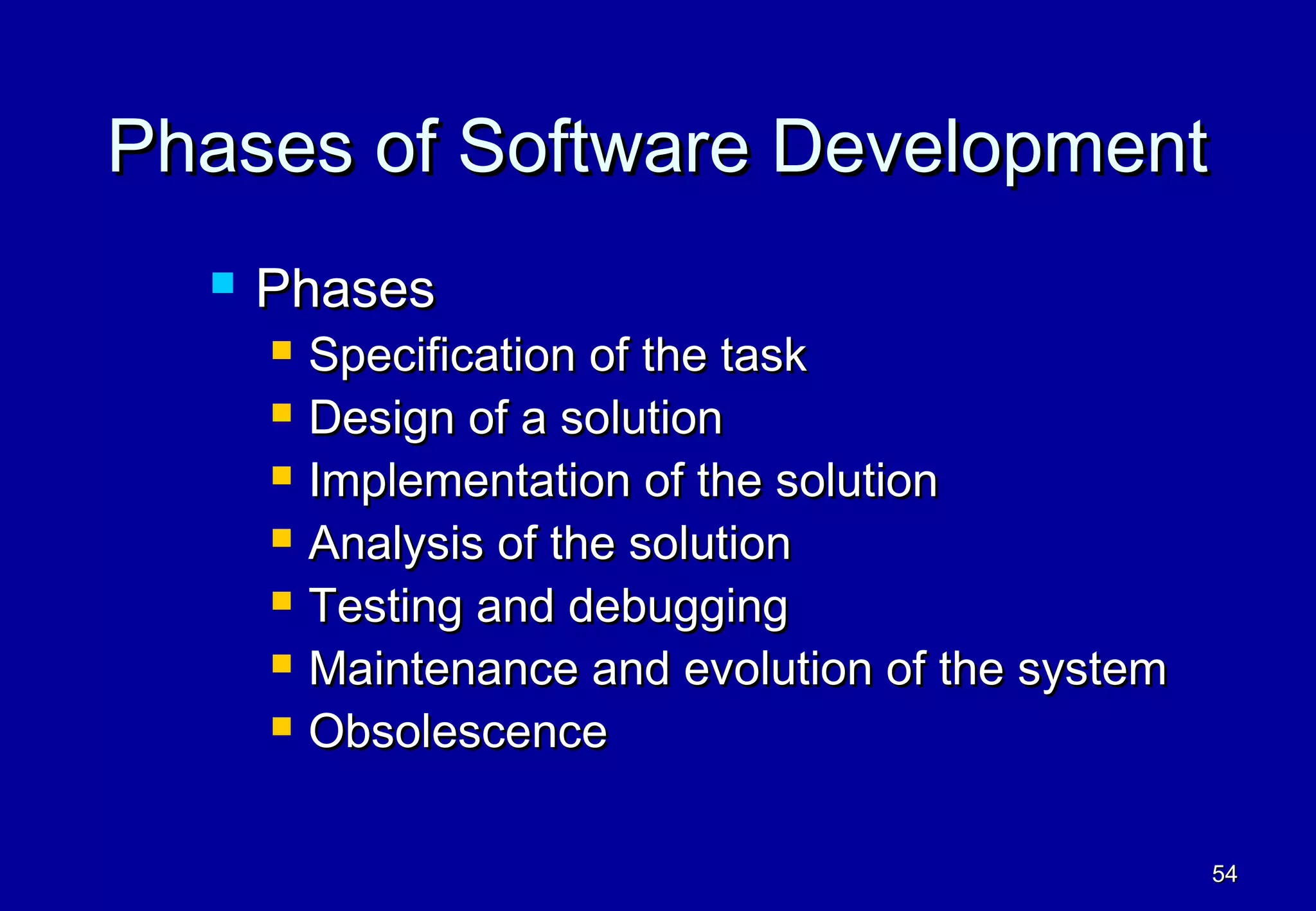 Phases of Software Development
     Phases
         Specification of the task
         Design of a solution
         Implementation of the solution
         Analysis of the solution
         Testing and debugging
         Maintenance and evolution of the system
         Obsolescence

                                                    54
 