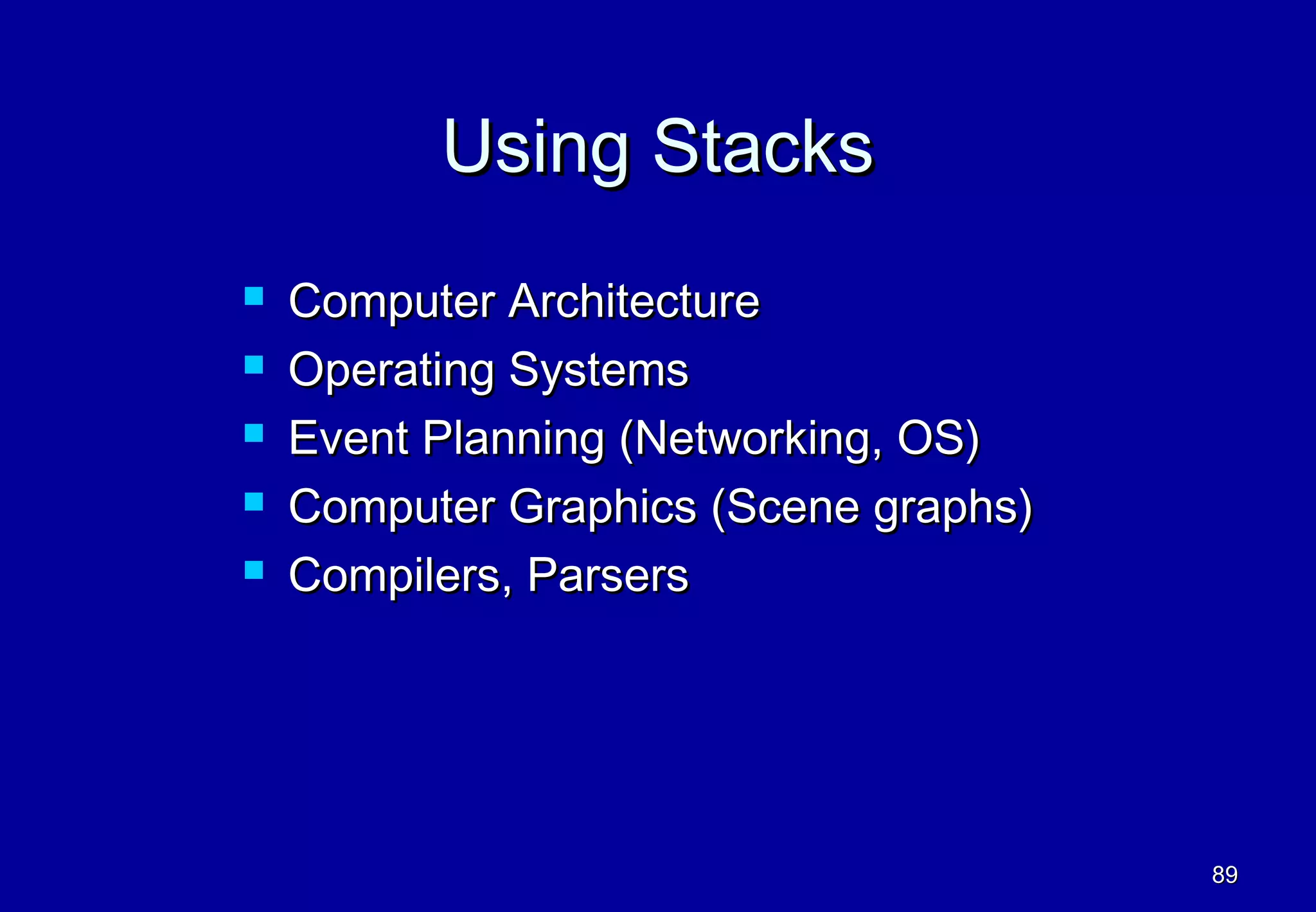 Using Stacks
   Computer Architecture
   Operating Systems
   Event Planning (Networking, OS)
   Computer Graphics (Scene graphs)
   Compilers, Parsers




                                       89
 