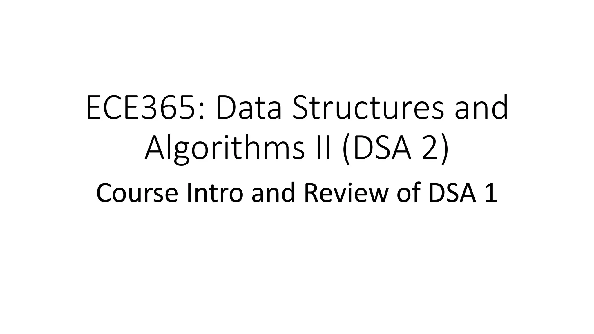 ECE365: Data Structures and
Algorithms II (DSA 2)
Course Intro and Review of DSA 1
 
