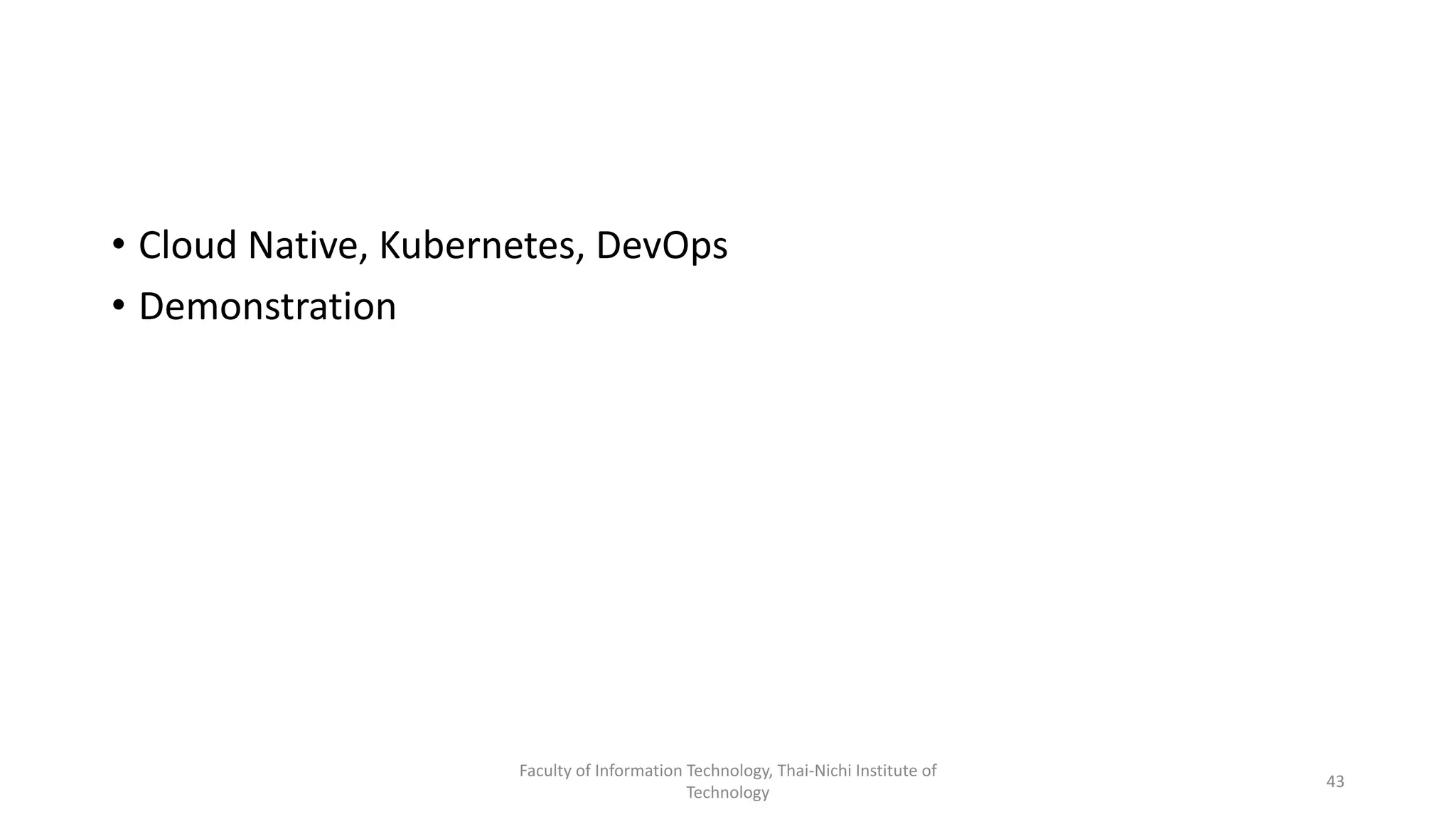 Next Week
• Cloud Native, Kubernetes, DevOps
• Demonstration
Faculty of Information Technology, Thai-Nichi Institute of
Technology
43
 