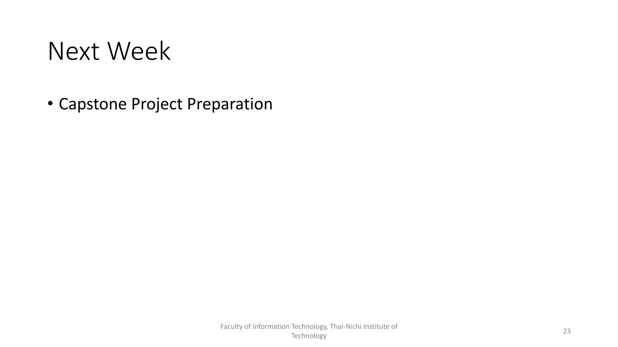 Next Week
• Capstone Project Preparation
Faculty of Information Technology, Thai-Nichi Institute of
Technology
23
 