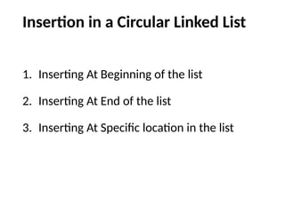 Insertion in a Circular Linked List
1. Inserting At Beginning of the list
2. Inserting At End of the list
3. Inserting At Specific location in the list
 