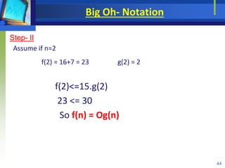 Big Oh- Notation
Step- II
Assume if n=2
f(2) = 16+7 = 23 g(2) = 2
f(2)<=15.g(2)
23 <= 30
So f(n) = Og(n)
44
 