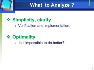 What to Analyze ?
 Simplicity, clarity
 Verification and implementation.
 Optimality
 Is it impossible to do better?
9
 