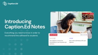 Everything you need to know in order to
recommend the software to students
Introducing
Caption.Ed Notes
 