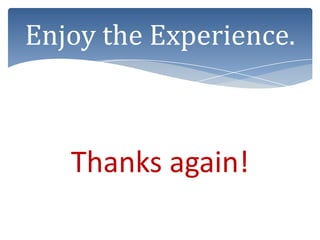 Enjoy the Experience.



   Thanks again!
 