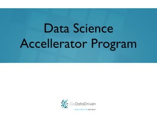 GoDataDriven
PROUDLY PART OF THE XEBIA GROUP
Data Science
Accellerator Program
 
