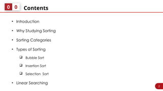 2
Contents
0 0
• Introduction
• Why Studying Sorting
• Sorting Categories
• Types of Sorting
 Bubble Sort
 Insertion Sort
 Selection Sort
• Linear Searching
 