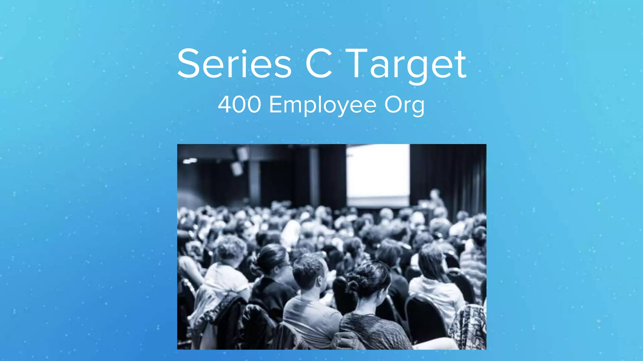 Series C Target
400 Employee Org
 