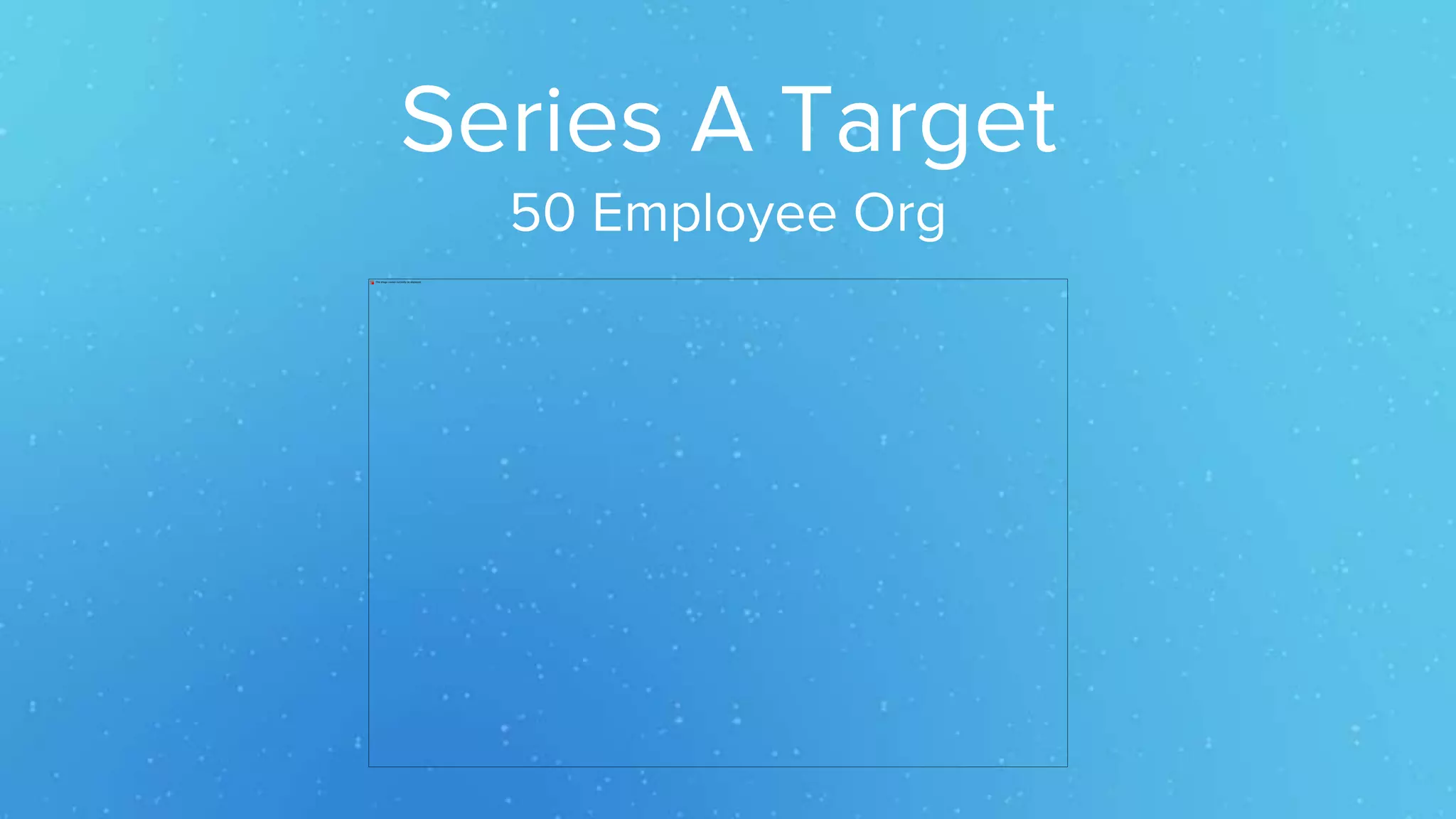 Series A Target
50 Employee Org
 