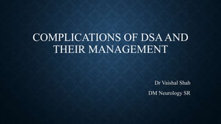 COMPLICATIONS OF DSAAND
THEIR MANAGEMENT
Dr Vaishal Shah
DM Neurology SR
 