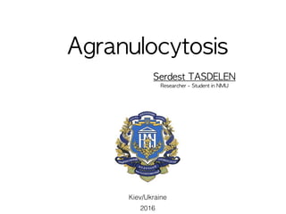 Agranulocytosis
Serdest	TASDELEN	
Researcher	-	Student	in	NMU
2016
Kiev/Ukraine
 