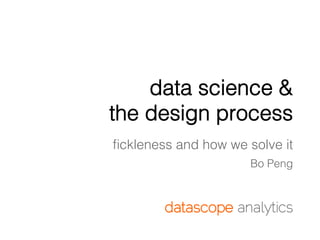 data science &
the design process
ﬁckleness and how we solve it
Bo Peng

 