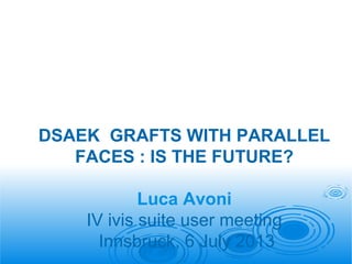 DSAEK GRAFTS WITH PARALLEL
FACES : IS THE FUTURE?
Luca Avoni
IV ivis suite user meeting
Innsbruck, 6 July 2013

 