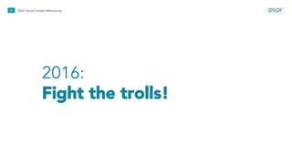 2016:
Fight the trolls!
22 DSaF Social Content Monitoring
 