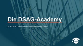 Die DSAG-Academy
24.10.2019 I Mario Günter, Geschäftsführung DSAG
 