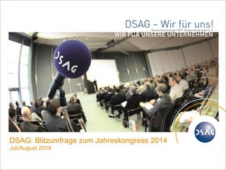 © 
1 
DSAG e.V. 
DSAG: Blitzumfrage zum Jahreskongress 2014 
Juli/August 2014  