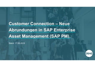 Customer Connection – Neue
Abrundungen in SAP Enterprise
Asset Management (SAP PM).
Stand: 17.06.2019
 