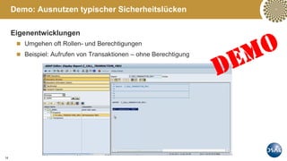 14
Eigenentwicklungen
 Umgehen oft Rollen- und Berechtigungen
 Beispiel: Aufrufen von Transaktionen – ohne Berechtigung
Demo: Ausnutzen typischer Sicherheitslücken
 
