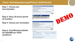 7
Demo: Betriebssystemzugriff durch SA38 Rechte
Step 1: rfcexec.sec
herunterladen
Step 2: Deny all durch permit
all ersetzen
Step 3: rfcexec.sec hochladen
Step 4: Unix/Windows Befehl
als SIDADM per SA38
ausführen.
 