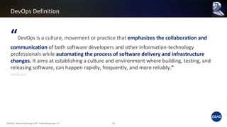 “DevOps is a culture, movement or practice that emphasizes the collaboration and
communication of both software developers and other information-technology
professionals while automating the process of software delivery and infrastructure
changes. It aims at establishing a culture and environment where building, testing, and
releasing software, can happen rapidly, frequently, and more reliably.”
Wikipedia
DevOps Definition
©DSAG / Deutschsprachige SAP® Anwendergruppe e.V. 10
 