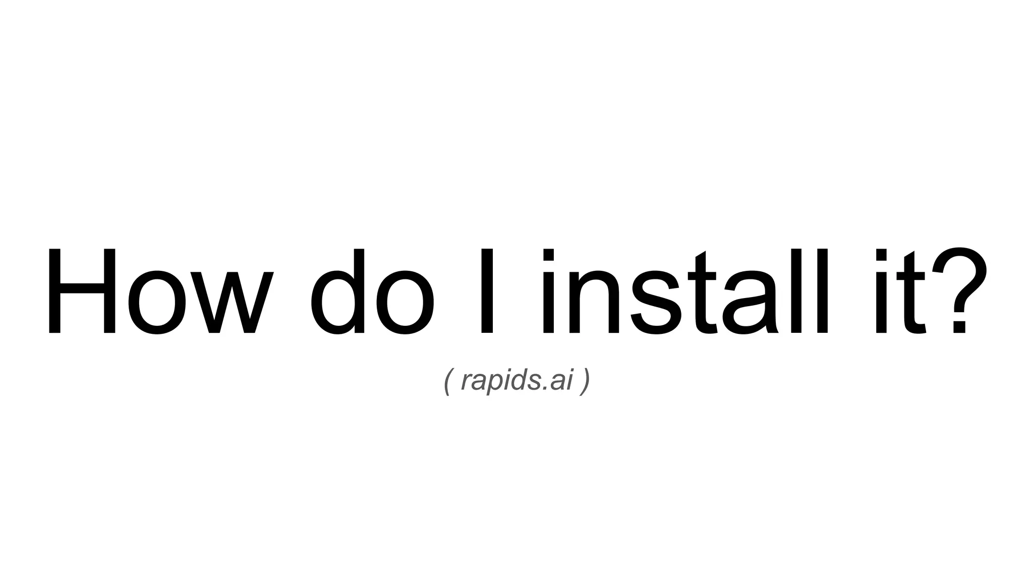 How do I install it?
( rapids.ai )