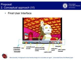 • Final User Interface
María González, ‘An Approach to User Interface Design of an accessible user agent ’ , Universidad C...