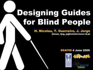Designing Guides for Blind People H. Nicolau, T. Guerreiro, J. Jorge {hman, tjvg, jaj}@vimmi.inesc-id.pt DSAI’09  4  June  2009 
