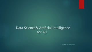 Data Science& Artificial Intelligence
for ALL
DR. NEETA AWASTHY
 