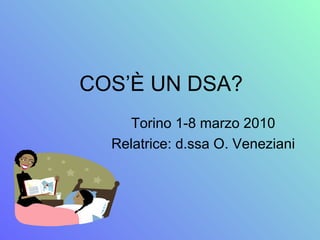 COS’È UN DSA?
Torino 1-8 marzo 2010
Relatrice: d.ssa O. Veneziani
 